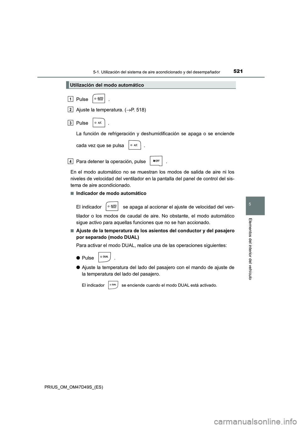 TOYOTA PRIUS 2019  Manual del propietario (in Spanish) 5215-1. Utilización del sistema de aire acondicionado y del desempañador
PRIUS_OM_OM47D49S_(ES)
5
Elementos del interior del vehículo
Pulse .
Ajuste la temperatura. (P. 518)
Pulse .
La función 