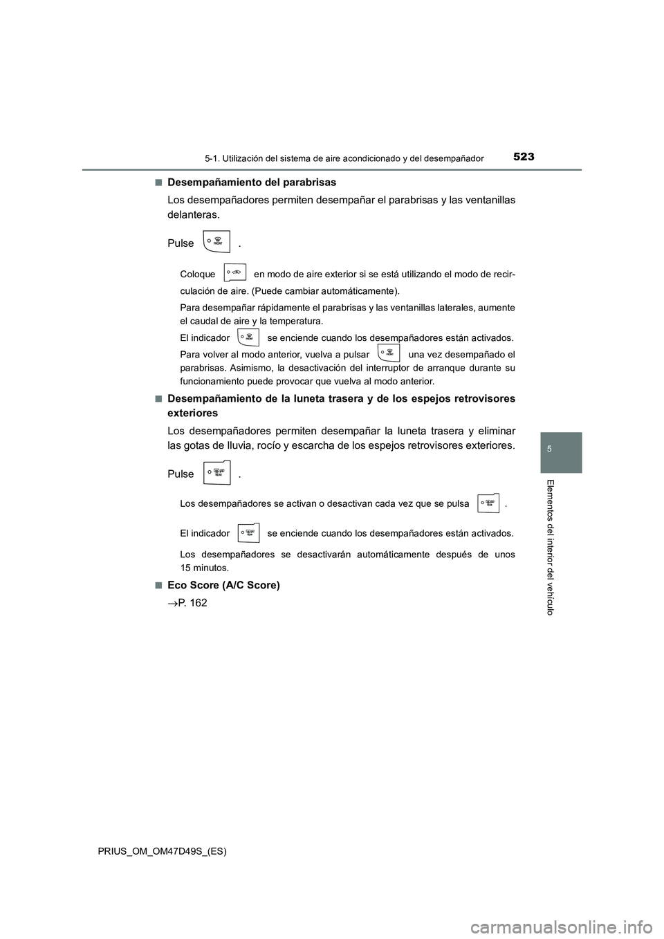TOYOTA PRIUS 2019  Manual del propietario (in Spanish) 5235-1. Utilización del sistema de aire acondicionado y del desempañador
PRIUS_OM_OM47D49S_(ES)
5
Elementos del interior del vehículo
■Desempañamiento del parabrisas
Los desempañadores permiten