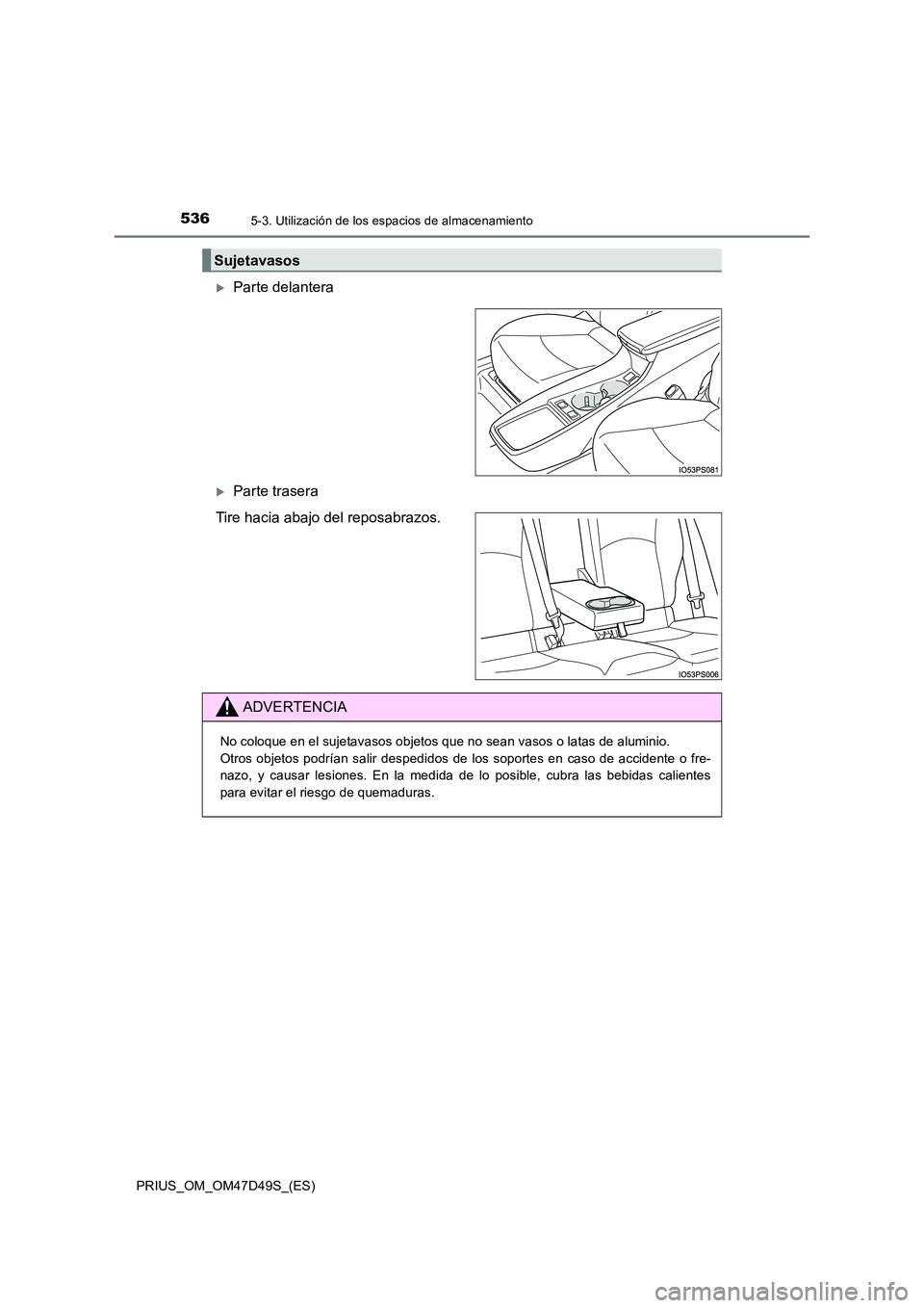 TOYOTA PRIUS 2019  Manual del propietario (in Spanish) 5365-3. Utilización de los espacios de almacenamiento
PRIUS_OM_OM47D49S_(ES)
Parte delantera
Parte trasera 
Tire hacia abajo del reposabrazos.
Sujetavasos
ADVERTENCIA
No coloque en el sujetavas