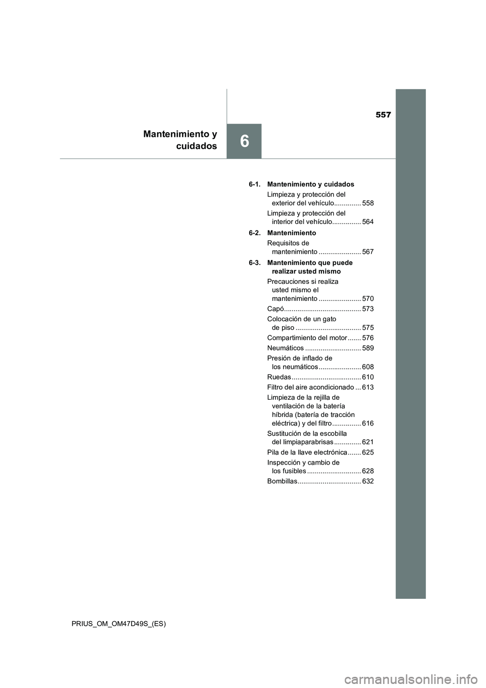 TOYOTA PRIUS 2019  Manual del propietario (in Spanish) 557
6
Mantenimiento y
cuidados
PRIUS_OM_OM47D49S_(ES)6-1. Mantenimiento y cuidados
Limpieza y protección del 
exterior del vehículo.............. 558
Limpieza y protección del 
interior del vehícu