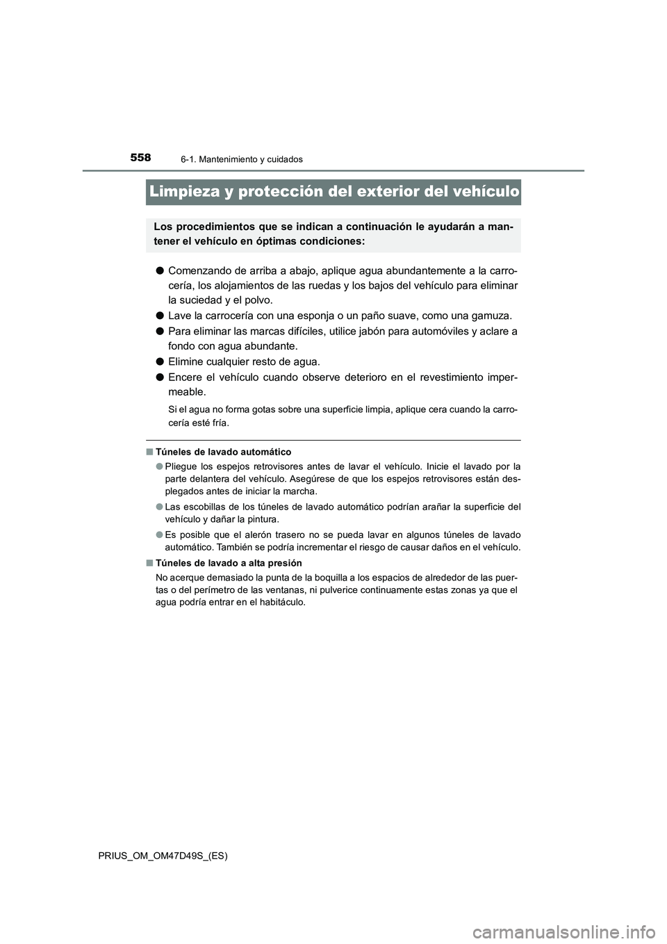 TOYOTA PRIUS 2019  Manual del propietario (in Spanish) 5586-1. Mantenimiento y cuidados
PRIUS_OM_OM47D49S_(ES)
Limpieza y protección del exterior del vehículo
●Comenzando de arriba a abajo, aplique agua abundantemente a la carro-
cería, los alojamien