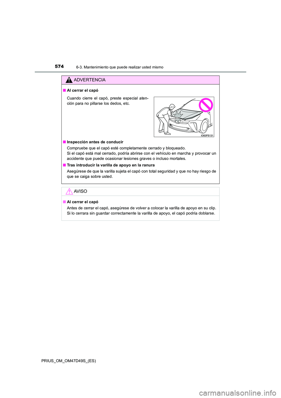 TOYOTA PRIUS 2019  Manual del propietario (in Spanish) 5746-3. Mantenimiento que puede realizar usted mismo
PRIUS_OM_OM47D49S_(ES)
ADVERTENCIA
■Al cerrar el capó 
■ Inspección antes de conducir 
Compruebe que el capó esté completamente cerrado y b
