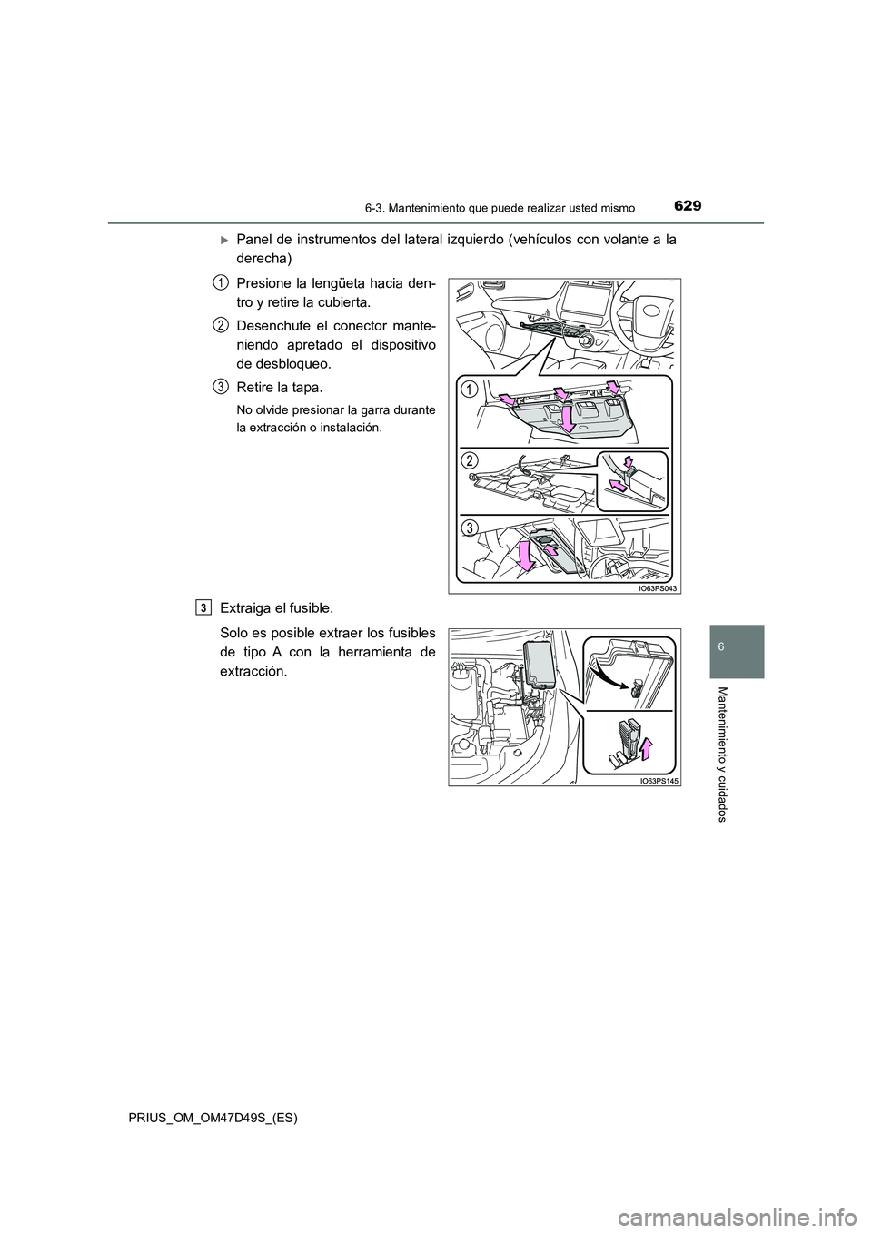 TOYOTA PRIUS 2019 Manual del propietario (in Spanish) 6296-3. Mantenimiento que puede realizar usted mismo
PRIUS_OM_OM47D49S_(ES)
6
Mantenimiento y cuidados
Panel de instrumentos del lateral izquierdo (vehículos con volante a la
derecha)
Presione l TOYOTA PRIUS 2019 Manual del propietario (in Spanish) 6296-3. Mantenimiento que puede realizar usted mismo
PRIUS_OM_OM47D49S_(ES)
6
Mantenimiento y cuidados
Panel de instrumentos del lateral izquierdo (vehículos con volante a la
derecha)
Presione l