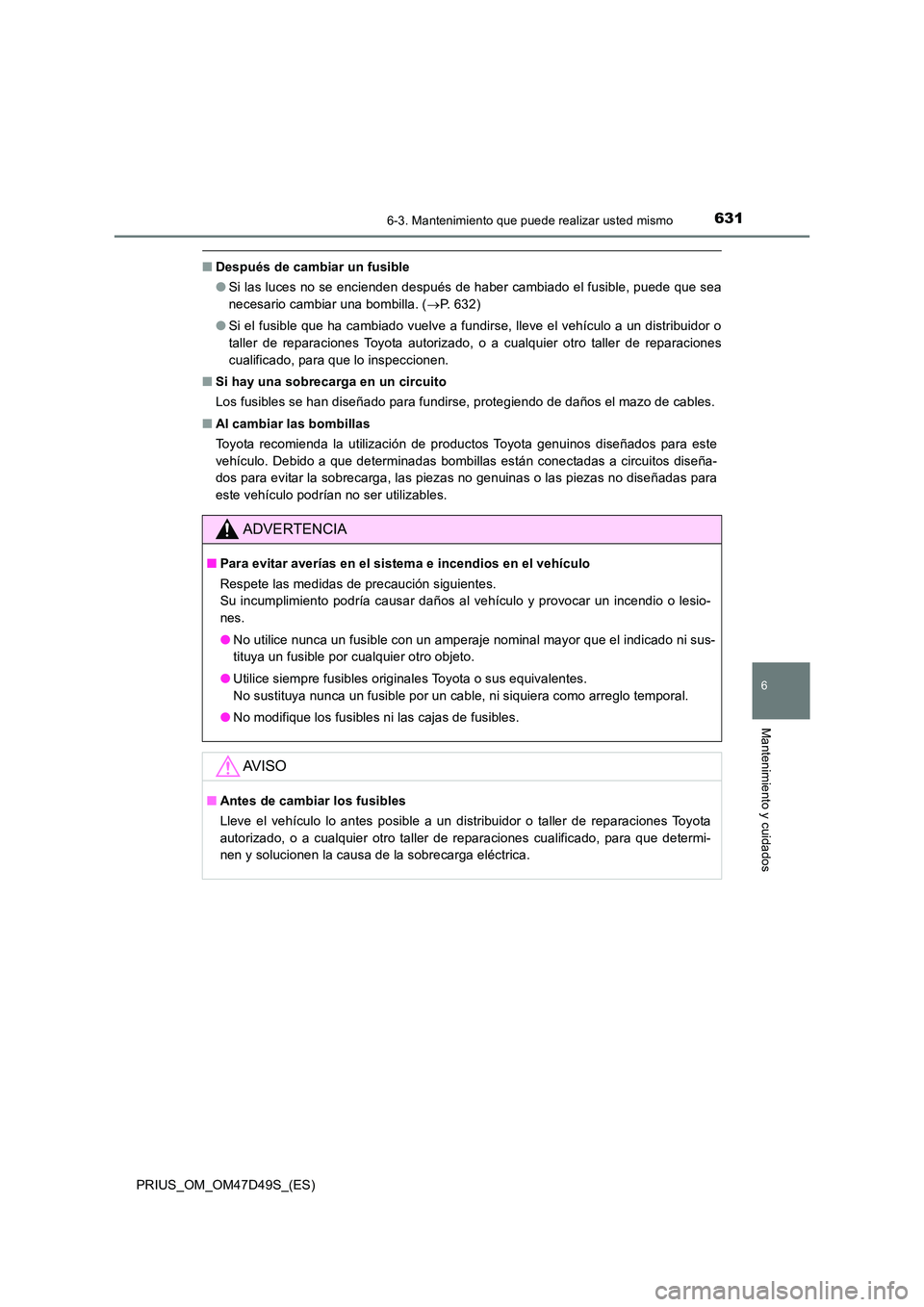 TOYOTA PRIUS 2019 Manual del propietario (in Spanish) 6316-3. Mantenimiento que puede realizar usted mismo
PRIUS_OM_OM47D49S_(ES)
6
Mantenimiento y cuidados
■Después de cambiar un fusible
● Si las luces no se encienden después de haber cambiado el TOYOTA PRIUS 2019 Manual del propietario (in Spanish) 6316-3. Mantenimiento que puede realizar usted mismo
PRIUS_OM_OM47D49S_(ES)
6
Mantenimiento y cuidados
■Después de cambiar un fusible
● Si las luces no se encienden después de haber cambiado el