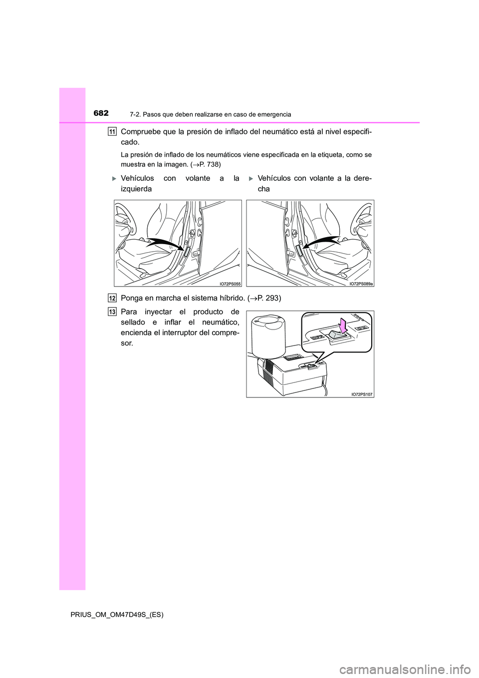TOYOTA PRIUS 2019  Manual del propietario (in Spanish) 6827-2. Pasos que deben realizarse en caso de emergencia
PRIUS_OM_OM47D49S_(ES)
Compruebe que la presión de inflado del neumático está al nivel especifi- 
cado.
La presión de inflado de los neumá