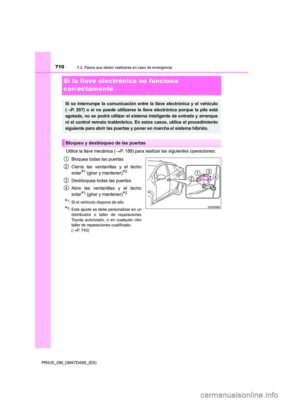 TOYOTA PRIUS 2019 Manual del propietario (in Spanish) 7107-2. Pasos que deben realizarse en caso de emergencia
PRIUS_OM_OM47D49S_(ES)
Si la llave electrónica no funciona
correctamente
Utilice la llave mecánica ( P. 189) para realizar las siguiente TOYOTA PRIUS 2019 Manual del propietario (in Spanish) 7107-2. Pasos que deben realizarse en caso de emergencia
PRIUS_OM_OM47D49S_(ES)
Si la llave electrónica no funciona
correctamente
Utilice la llave mecánica ( P. 189) para realizar las siguiente