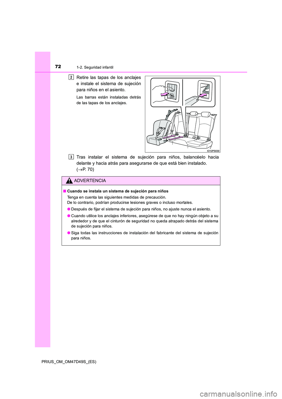 TOYOTA PRIUS 2019 Manual del propietario (in Spanish) 721-2. Seguridad infantil
PRIUS_OM_OM47D49S_(ES)
Retire las tapas de los anclajes
e instale el sistema de sujeción
para niños en el asiento.
Las barras están instaladas detrás
de las tapas de l TOYOTA PRIUS 2019 Manual del propietario (in Spanish) 721-2. Seguridad infantil
PRIUS_OM_OM47D49S_(ES)
Retire las tapas de los anclajes
e instale el sistema de sujeción
para niños en el asiento.
Las barras están instaladas detrás
de las tapas de l