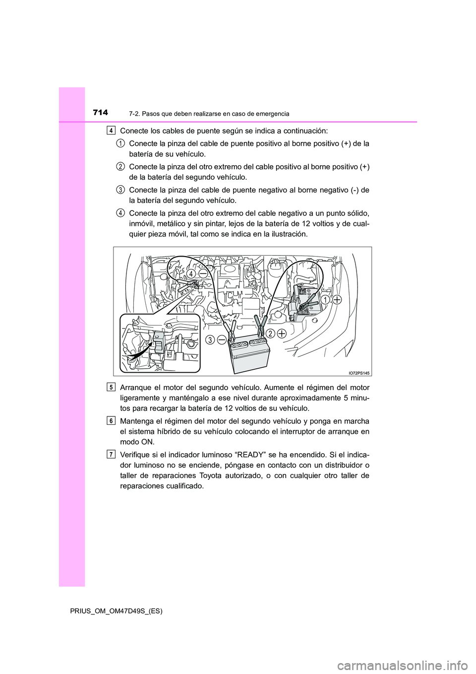 TOYOTA PRIUS 2019  Manual del propietario (in Spanish) 7147-2. Pasos que deben realizarse en caso de emergencia
PRIUS_OM_OM47D49S_(ES)
Conecte los cables de puente según se indica a continuación: 
Conecte la pinza del cable de puente positivo al borne p