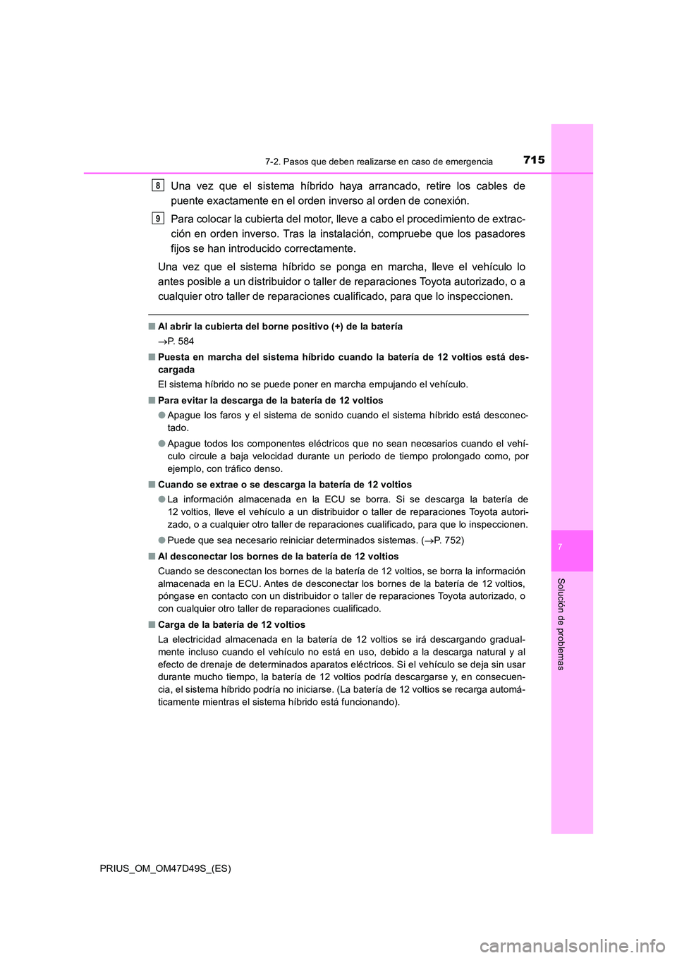 TOYOTA PRIUS 2019  Manual del propietario (in Spanish) 7157-2. Pasos que deben realizarse en caso de emergencia
PRIUS_OM_OM47D49S_(ES)
7
Solución de problemas
Una vez que el sistema híbrido haya arrancado, retire los cables de 
puente exactamente en el 