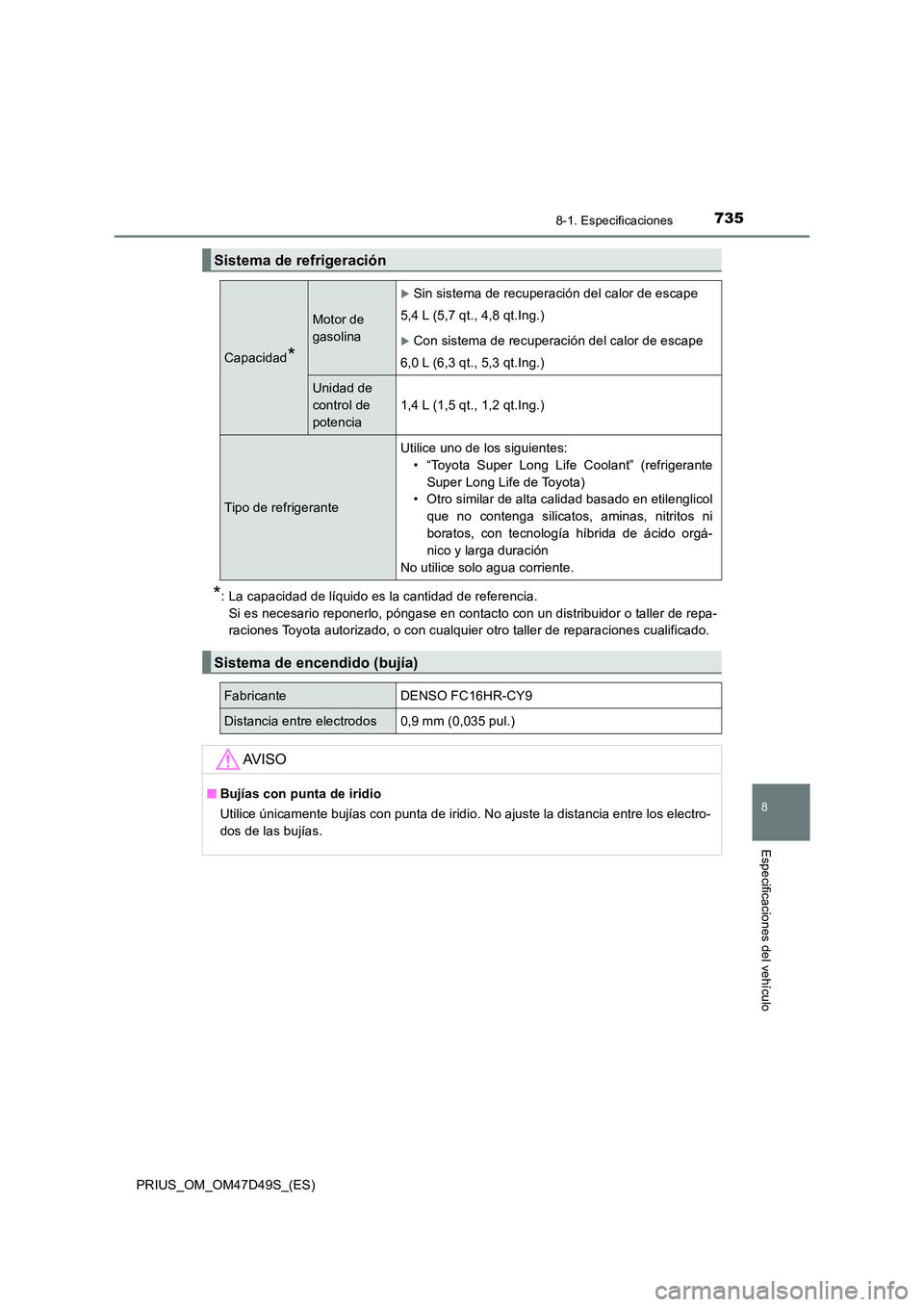 TOYOTA PRIUS 2019  Manual del propietario (in Spanish) 7358-1. Especificaciones
PRIUS_OM_OM47D49S_(ES)
8
Especificaciones del vehículo
*: La capacidad de líquido es la cantidad de referencia. 
Si es necesario reponerlo, póngase en contacto con un distr