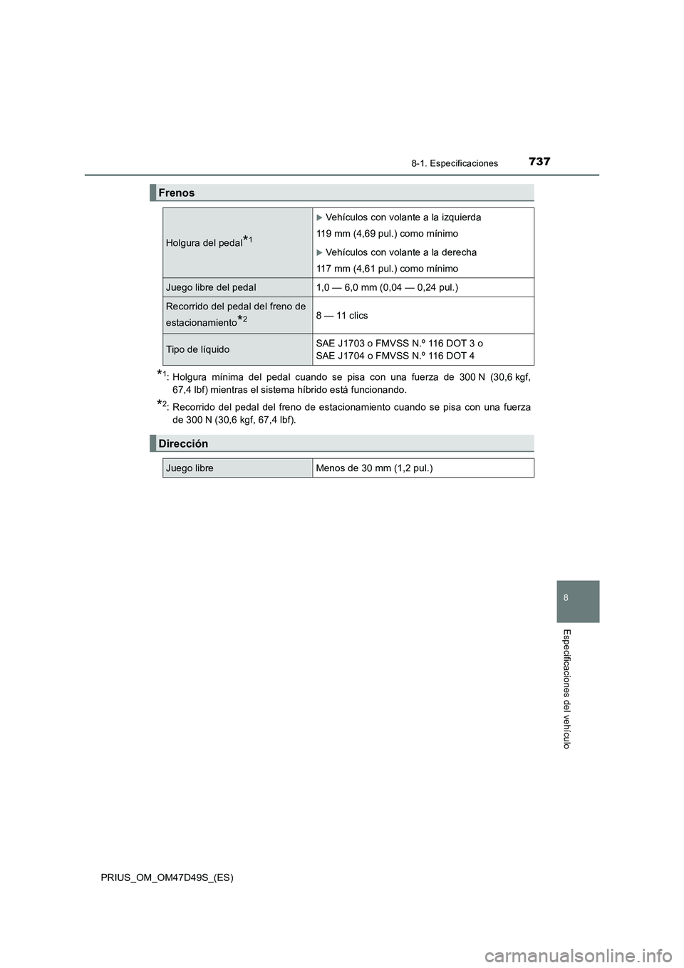 TOYOTA PRIUS 2019  Manual del propietario (in Spanish) 7378-1. Especificaciones
PRIUS_OM_OM47D49S_(ES)
8
Especificaciones del vehículo
*1: Holgura mínima del pedal cuando se pisa con una fuerza de 300 N (30,6 kgf,
67,4 lbf) mientras el sistema híbrido 