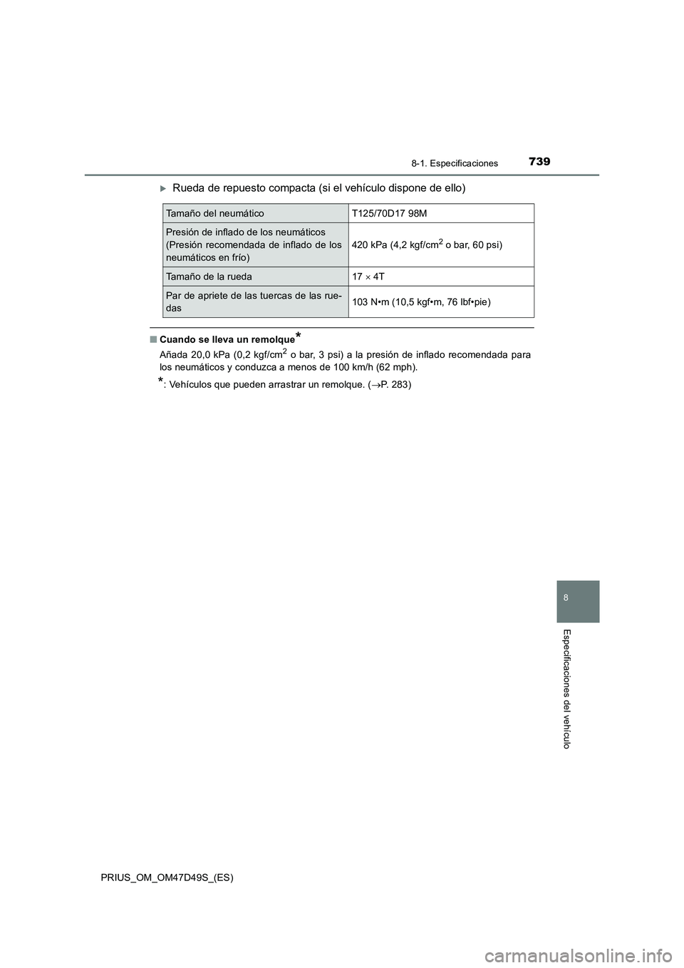 TOYOTA PRIUS 2019  Manual del propietario (in Spanish) 7398-1. Especificaciones
PRIUS_OM_OM47D49S_(ES)
8
Especificaciones del vehículo
Rueda de repuesto compacta (si el vehículo dispone de ello)
■Cuando se lleva un remolque*
Añada 20,0 kPa (0,2 kg