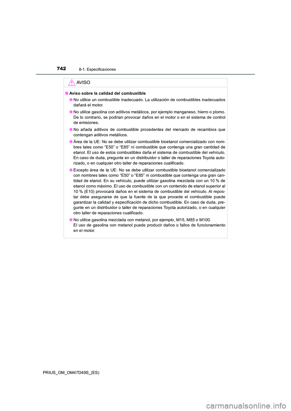 TOYOTA PRIUS 2019  Manual del propietario (in Spanish) 7428-1. Especificaciones
PRIUS_OM_OM47D49S_(ES)
AV I S O
■Aviso sobre la calidad del combustible 
● No utilice un combustible inadecuado. La utilización de combustibles inadecuados 
dañará el m