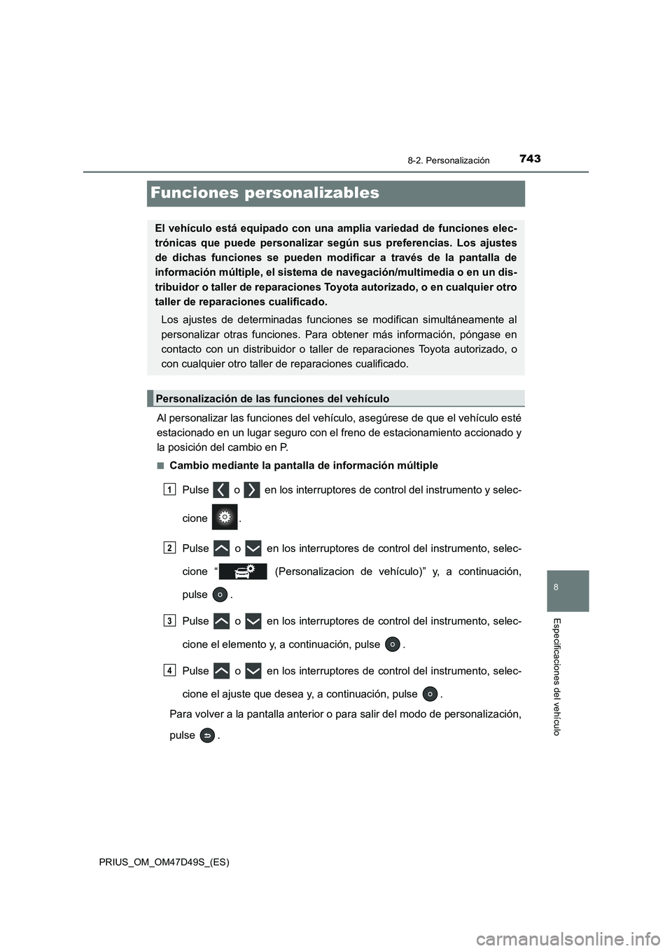 TOYOTA PRIUS 2019  Manual del propietario (in Spanish) 7438-2. Personalización
PRIUS_OM_OM47D49S_(ES)
8
Especificaciones del vehículo
Funciones personalizables
Al personalizar las funciones del vehículo, asegúrese de que el vehículo esté
estacionado