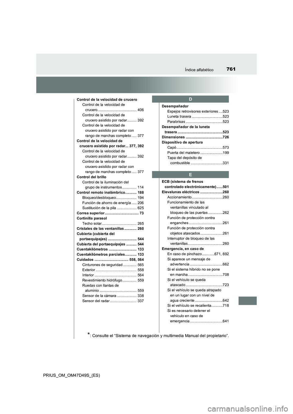 TOYOTA PRIUS 2019  Manual del propietario (in Spanish) 761Índice alfabético
PRIUS_OM_OM47D49S_(ES)
Control de la velocidad de crucero
Control de la velocidad de 
crucero...................................... 406
Control de la velocidad de 
crucero asist