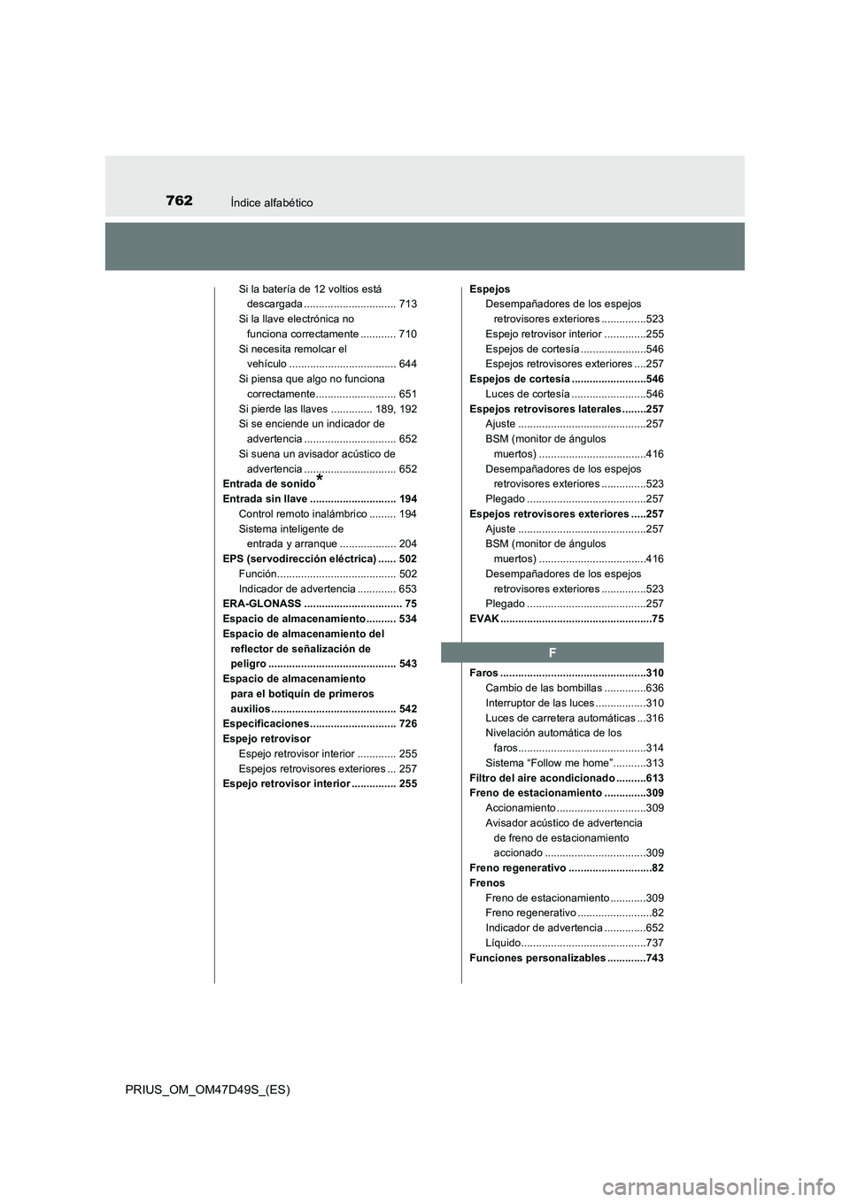 TOYOTA PRIUS 2019  Manual del propietario (in Spanish) 762Índice alfabético
PRIUS_OM_OM47D49S_(ES)
Si la batería de 12 voltios está 
descargada ............................... 713
Si la llave electrónica no 
funciona correctamente ............ 710
Si