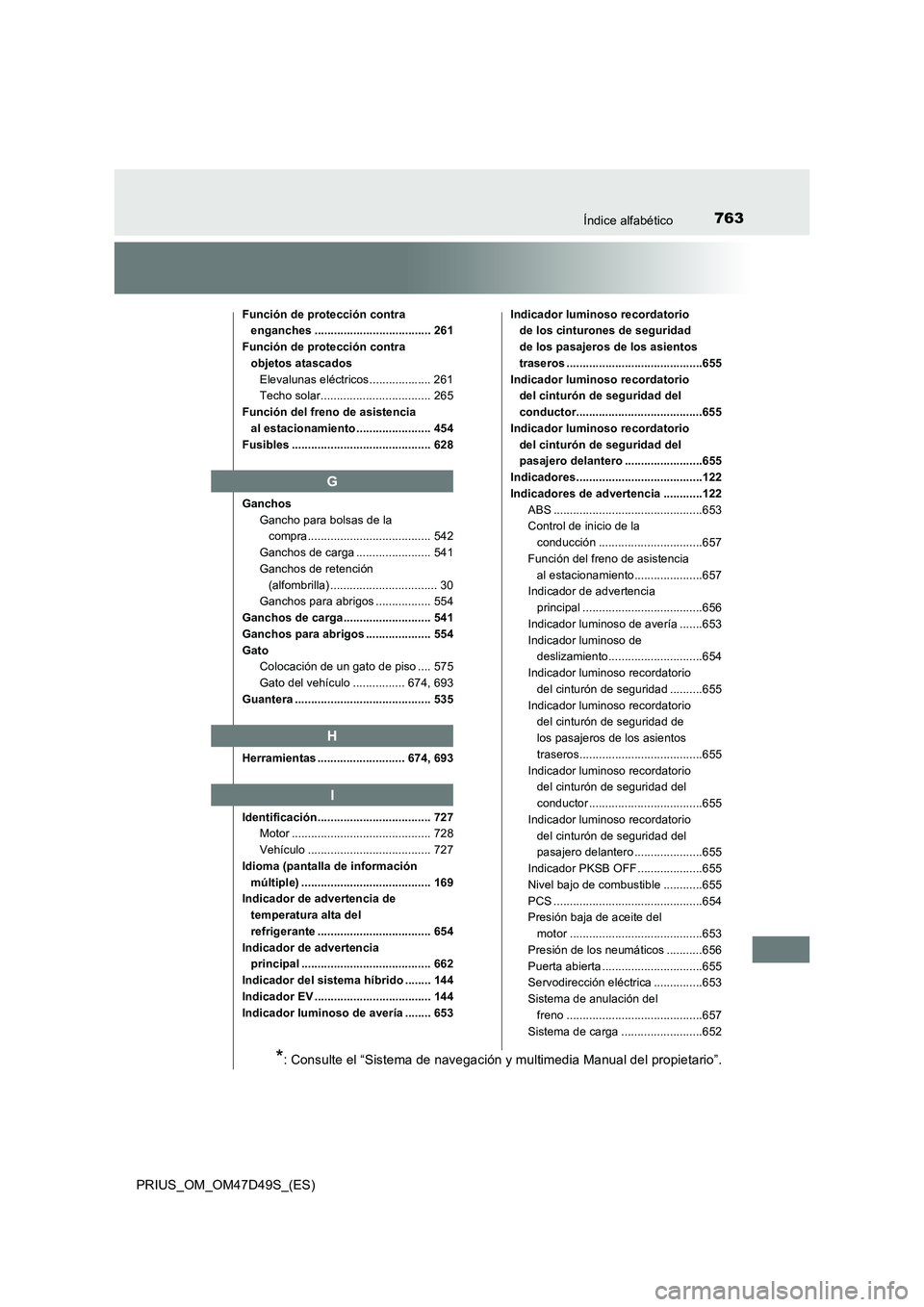 TOYOTA PRIUS 2019  Manual del propietario (in Spanish) 763Índice alfabético
PRIUS_OM_OM47D49S_(ES)
Función de protección contra 
enganches .................................... 261
Función de protección contra 
objetos atascados
Elevalunas eléctrico