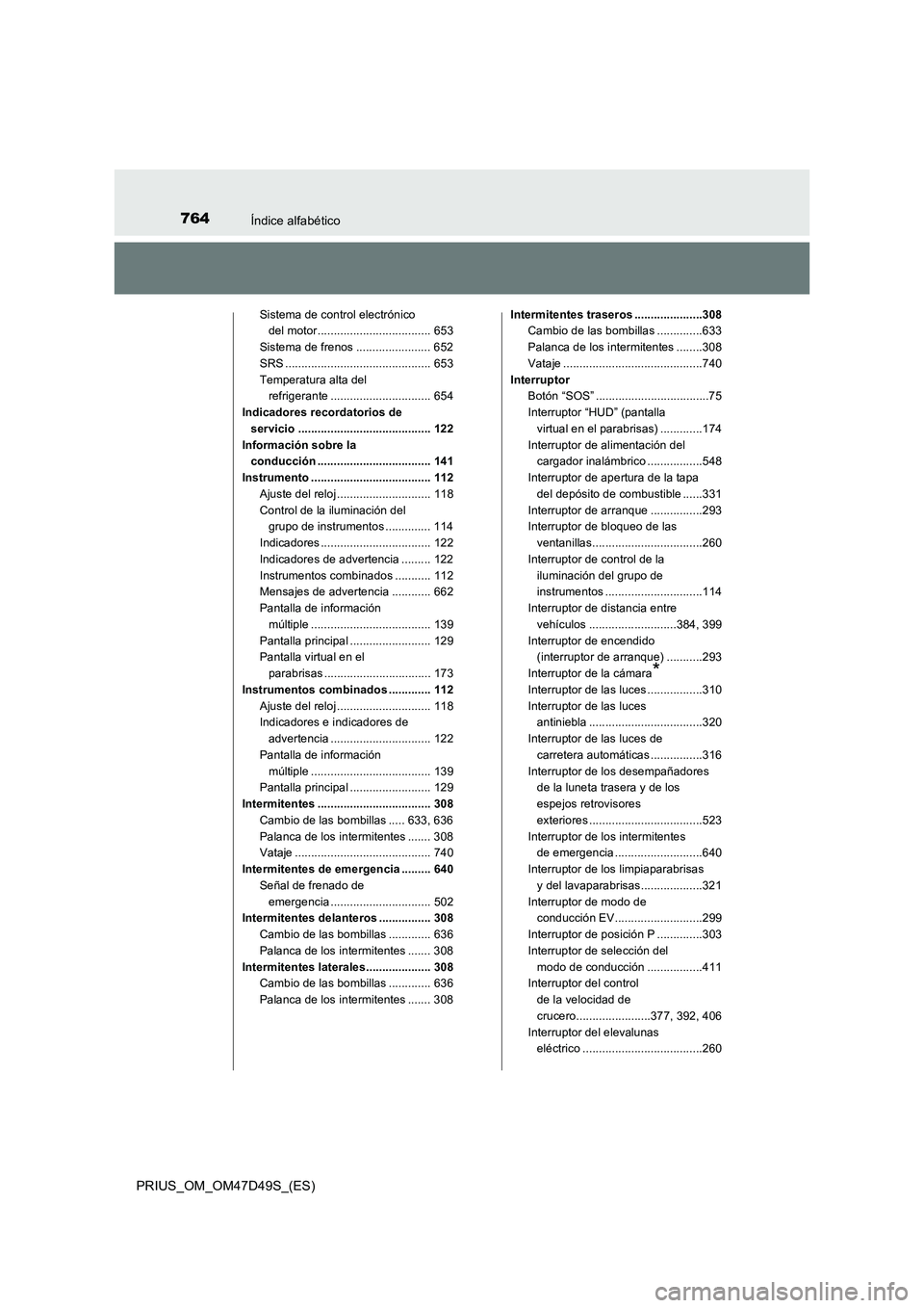 TOYOTA PRIUS 2019  Manual del propietario (in Spanish) 764Índice alfabético
PRIUS_OM_OM47D49S_(ES)
Sistema de control electrónico 
del motor................................... 653
Sistema de frenos ....................... 652
SRS ......................