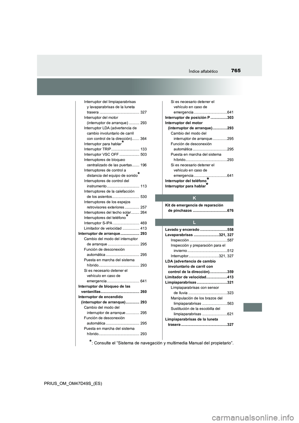 TOYOTA PRIUS 2019  Manual del propietario (in Spanish) 765Índice alfabético
PRIUS_OM_OM47D49S_(ES)
Interruptor del limpiaparabrisas 
y lavaparabrisas de la luneta 
trasera ...................................... 327
Interruptor del motor 
(interruptor de
