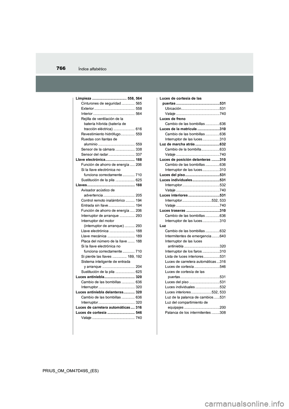 TOYOTA PRIUS 2019  Manual del propietario (in Spanish) 766Índice alfabético
PRIUS_OM_OM47D49S_(ES)
Limpieza .................................. 558, 564
Cinturones de seguridad ............. 565
Exterior ........................................ 558
Inter