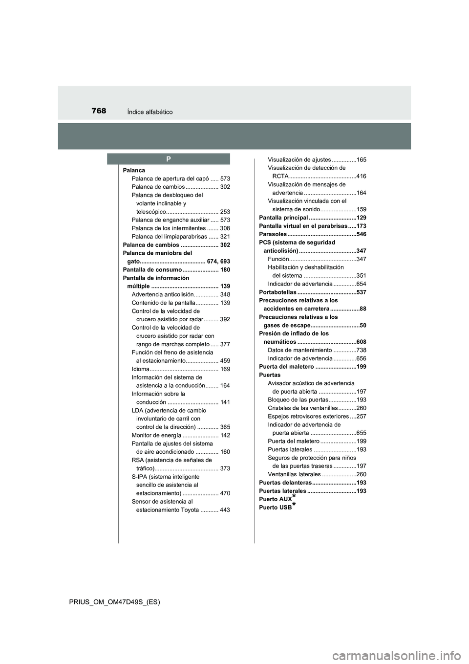 TOYOTA PRIUS 2019  Manual del propietario (in Spanish) 768Índice alfabético
PRIUS_OM_OM47D49S_(ES)
Palanca
Palanca de apertura del capó ..... 573
Palanca de cambios .................... 302
Palanca de desbloqueo del 
volante inclinable y 
telescópico.