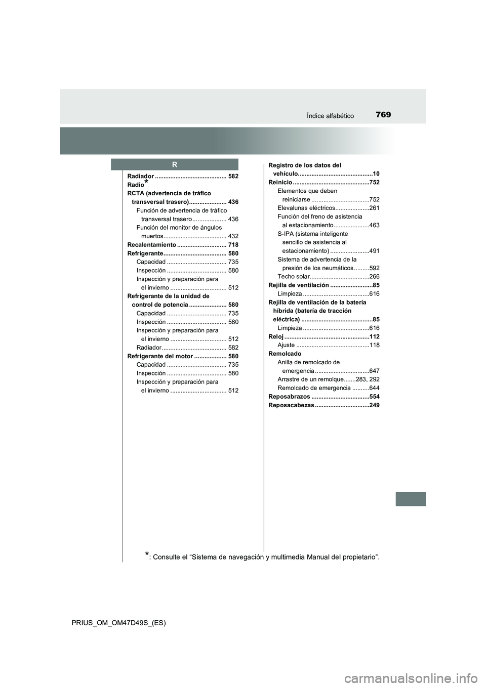 TOYOTA PRIUS 2019  Manual del propietario (in Spanish) 769Índice alfabético
PRIUS_OM_OM47D49S_(ES)
Radiador .......................................... 582
Radio
*
RCTA (advertencia de tráfico 
transversal trasero)...................... 436
Función de 