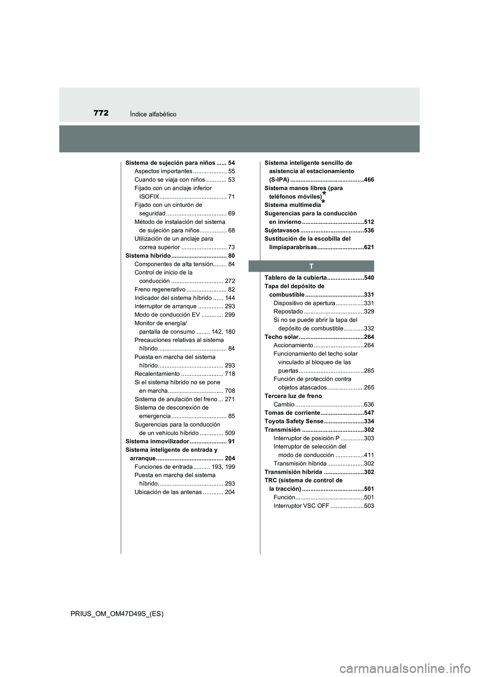 TOYOTA PRIUS 2019  Manual del propietario (in Spanish) 772Índice alfabético
PRIUS_OM_OM47D49S_(ES)
Sistema de sujeción para niños ...... 54
Aspectos importantes .................... 55
Cuando se viaja con niños ............ 53
Fijado con un anclaje i
