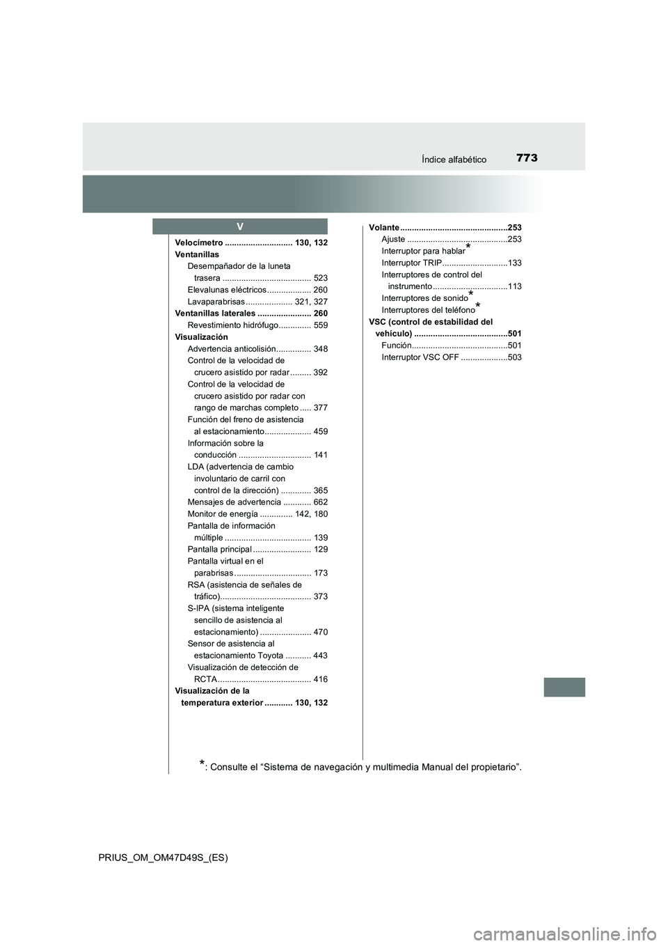 TOYOTA PRIUS 2019  Manual del propietario (in Spanish) 773Índice alfabético
PRIUS_OM_OM47D49S_(ES)
Velocímetro ............................. 130, 132
Ventanillas
Desempañador de la luneta 
trasera ...................................... 523
Elevalunas 