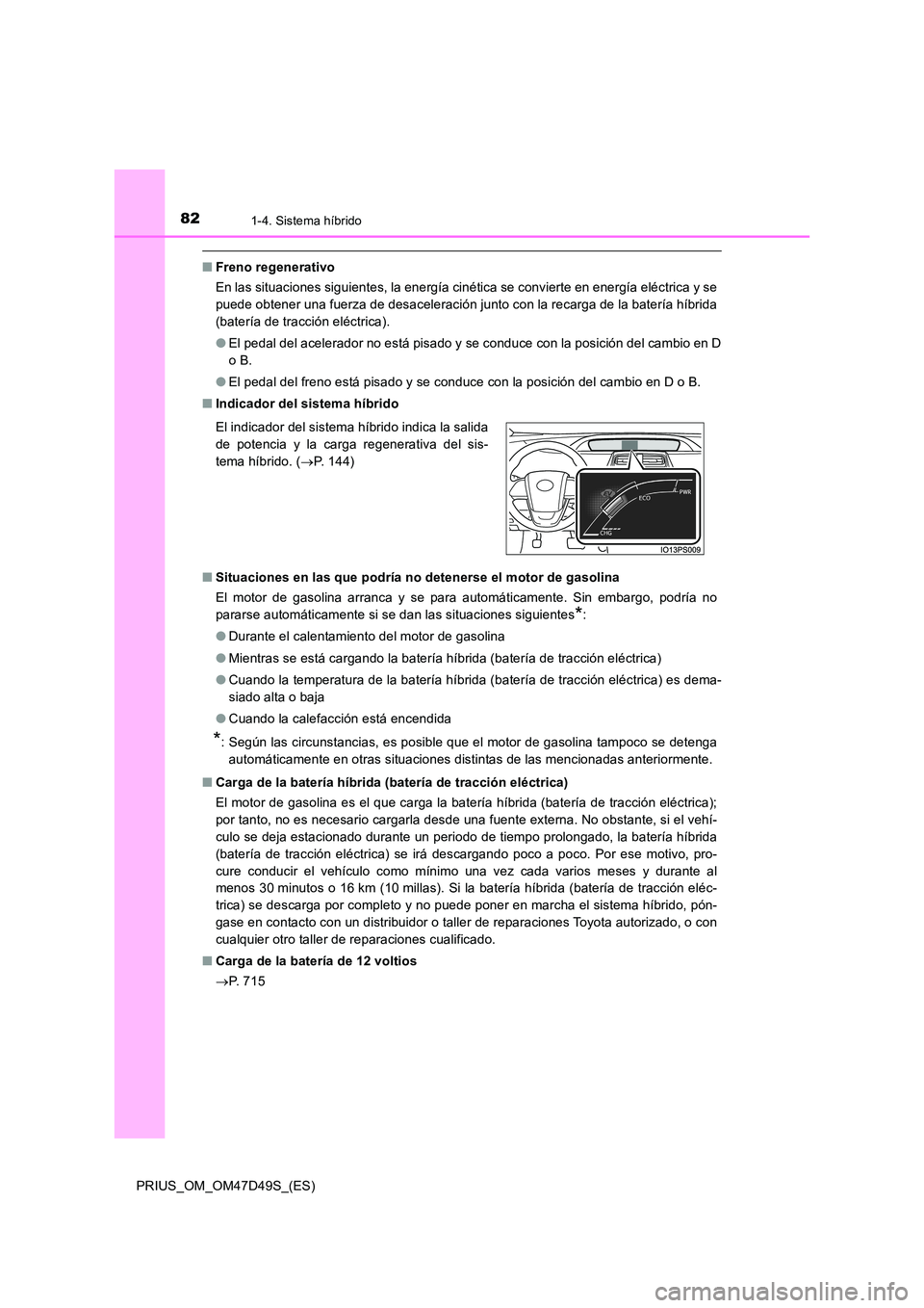 TOYOTA PRIUS 2019  Manual del propietario (in Spanish) 821-4. Sistema híbrido
PRIUS_OM_OM47D49S_(ES)
■Freno regenerativo 
En las situaciones siguientes, la energía cinética se convierte en energía eléctrica y se 
puede obtener una fuerza de desacel