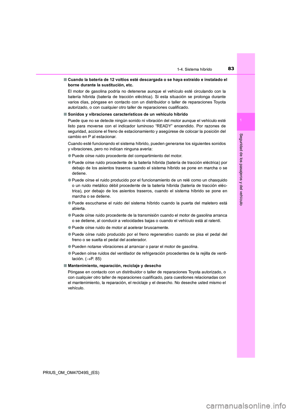 TOYOTA PRIUS 2019  Manual del propietario (in Spanish) 831-4. Sistema híbrido
1
PRIUS_OM_OM47D49S_(ES)
Seguridad de los pasajeros y del vehículo
■Cuando la batería de 12 voltios esté descargada o se haya extraído e instalado el 
borne durante la su