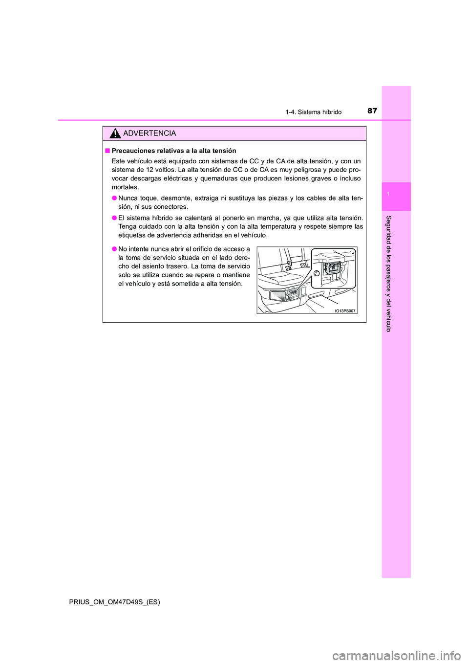 TOYOTA PRIUS 2019  Manual del propietario (in Spanish) 871-4. Sistema híbrido
1
PRIUS_OM_OM47D49S_(ES)
Seguridad de los pasajeros y del vehículo
ADVERTENCIA
■Precauciones relativas a la alta tensión 
Este vehículo está equipado con sistemas de CC y