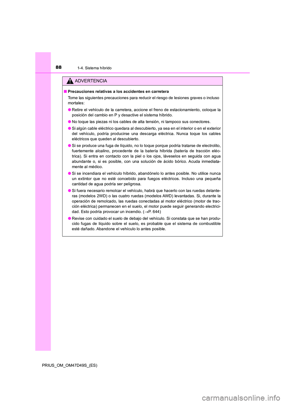 TOYOTA PRIUS 2019  Manual del propietario (in Spanish) 881-4. Sistema híbrido
PRIUS_OM_OM47D49S_(ES)
ADVERTENCIA
■Precauciones relativas a los accidentes en carretera 
Tome las siguientes precauciones para reducir el riesgo de lesiones graves o incluso
