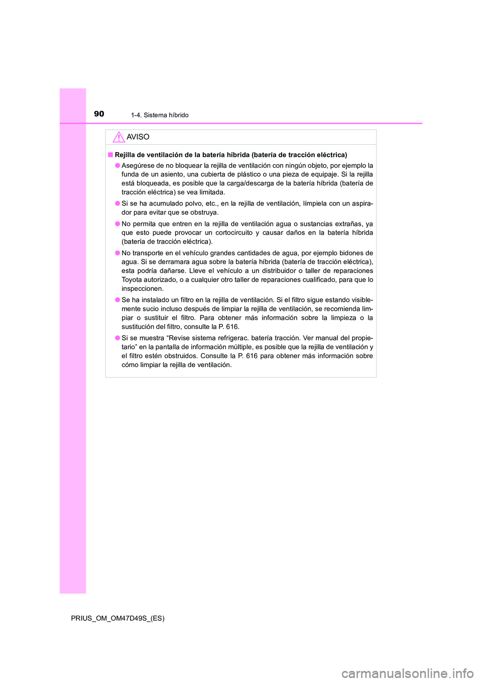 TOYOTA PRIUS 2019  Manual del propietario (in Spanish) 901-4. Sistema híbrido
PRIUS_OM_OM47D49S_(ES)
AV I S O
■Rejilla de ventilación de la batería híbrida (batería de tracción eléctrica) 
● Asegúrese de no bloquear la rejilla de ventilación 