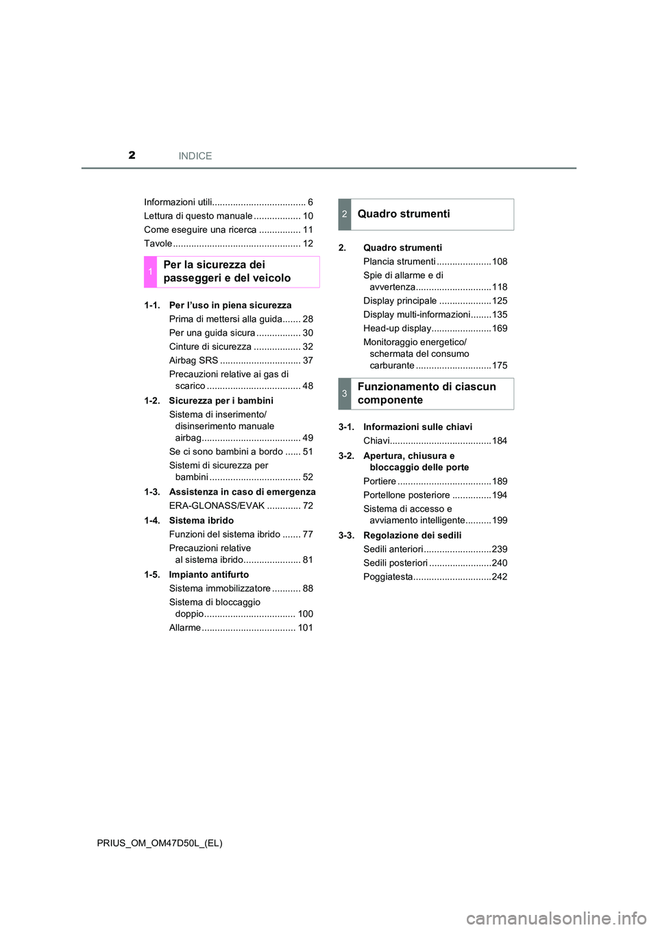 TOYOTA PRIUS 2019  Manuale duso (in Italian) INDICE2
PRIUS_OM_OM47D50L_(EL) 
Informazioni utili.................................... 6 
Lettura di questo manuale .................. 10
Come eseguire una ricerca ................ 11
Tavole .........