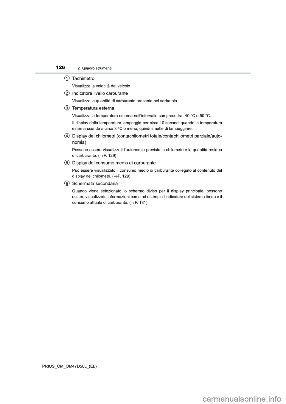 TOYOTA PRIUS 2019 Manuale duso (in Italian) 1262. Quadro strumenti
PRIUS_OM_OM47D50L_(EL)
Ta c h i m e t r o
Visualizza la velocità del veicolo
Indicatore livello carburante
Visualizza la quantità di carburante presente nel serbatoio
Temperat TOYOTA PRIUS 2019 Manuale duso (in Italian) 1262. Quadro strumenti
PRIUS_OM_OM47D50L_(EL)
Ta c h i m e t r o
Visualizza la velocità del veicolo
Indicatore livello carburante
Visualizza la quantità di carburante presente nel serbatoio
Temperat