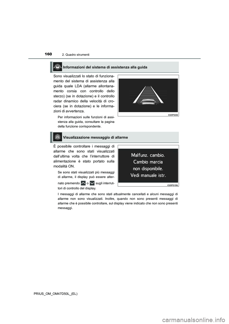 TOYOTA PRIUS 2019  Manuale duso (in Italian) 1602. Quadro strumenti
PRIUS_OM_OM47D50L_(EL)
Sono visualizzati lo stato di funziona-
mento del sistema di assistenza alla
guida quale LDA (allarme allontana-
mento corsia con controllo dello
sterzo) 