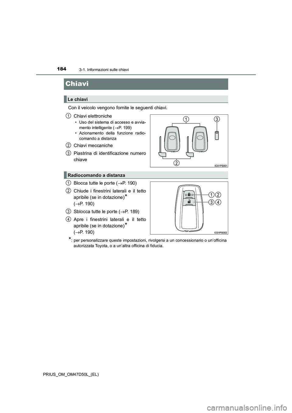 TOYOTA PRIUS 2019  Manuale duso (in Italian) 1843-1. Informazioni sulle chiavi
PRIUS_OM_OM47D50L_(EL)
Chiavi
Con il veicolo vengono fornite le seguenti chiavi.
Chiavi elettroniche
• Uso del sistema di accesso e avvia-
mento intelligente (P.