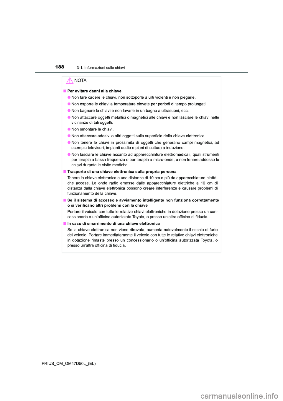 TOYOTA PRIUS 2019  Manuale duso (in Italian) 1883-1. Informazioni sulle chiavi
PRIUS_OM_OM47D50L_(EL)
NOTA
■Per evitare danni alla chiave 
● Non fare cadere le chiavi, non sottoporle a urti violenti e non piegarle. 
● Non esporre le chiavi