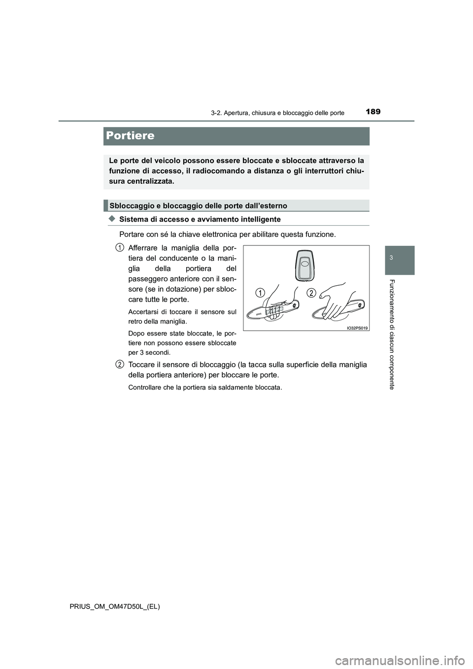 TOYOTA PRIUS 2019  Manuale duso (in Italian) 189
3
3-2. Apertura, chiusura e bloccaggio delle porte
Funzionamento di ciascun componente
PRIUS_OM_OM47D50L_(EL)
Portiere
◆Sistema di accesso e avviamento intelligente
Portare con sé la chiave ele