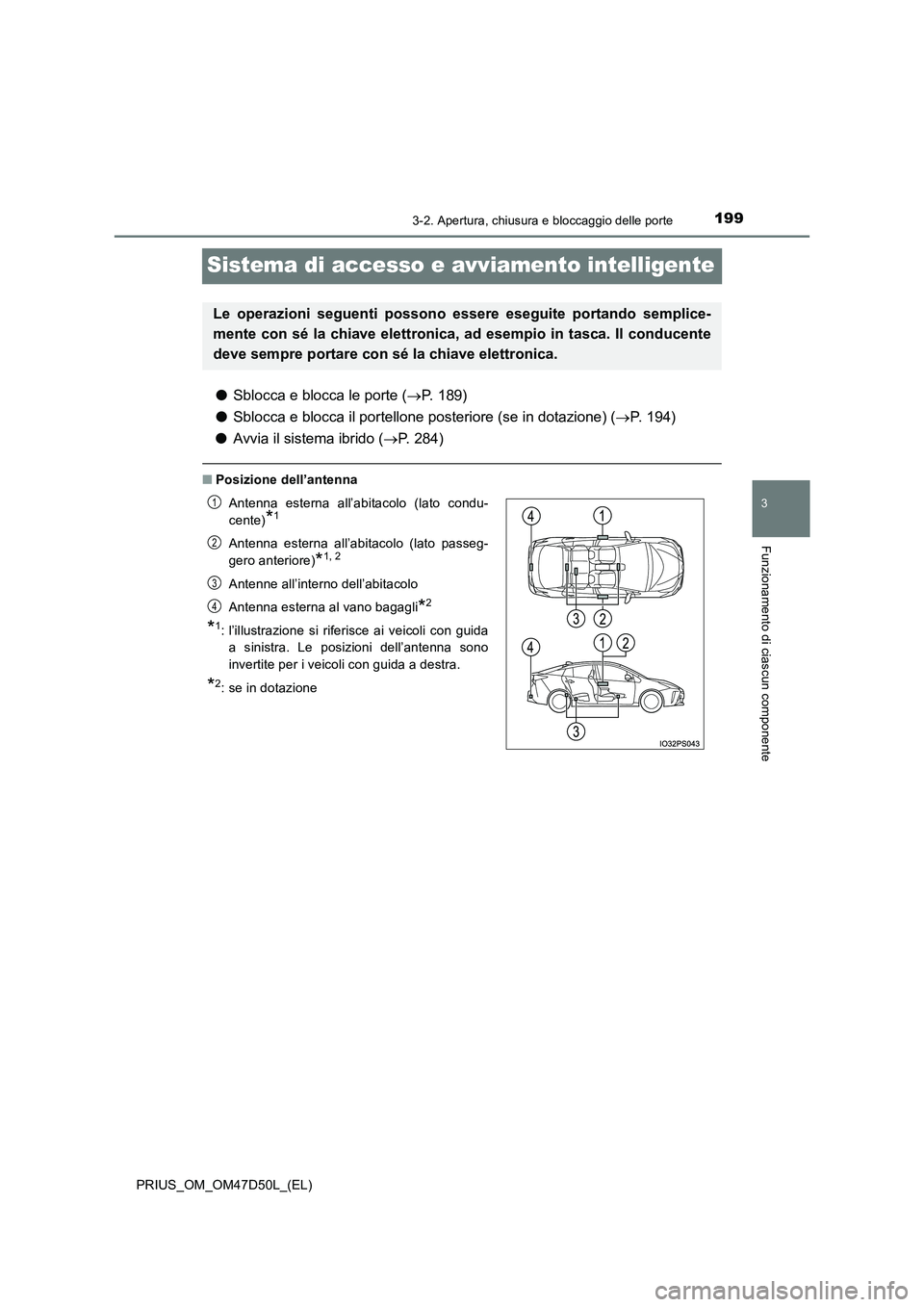 TOYOTA PRIUS 2019  Manuale duso (in Italian) 199
3
3-2. Apertura, chiusura e bloccaggio delle porte
Funzionamento di ciascun componente
PRIUS_OM_OM47D50L_(EL)
Sistema di accesso e avviamento intelligente
●Sblocca e blocca le porte (P. 189) 