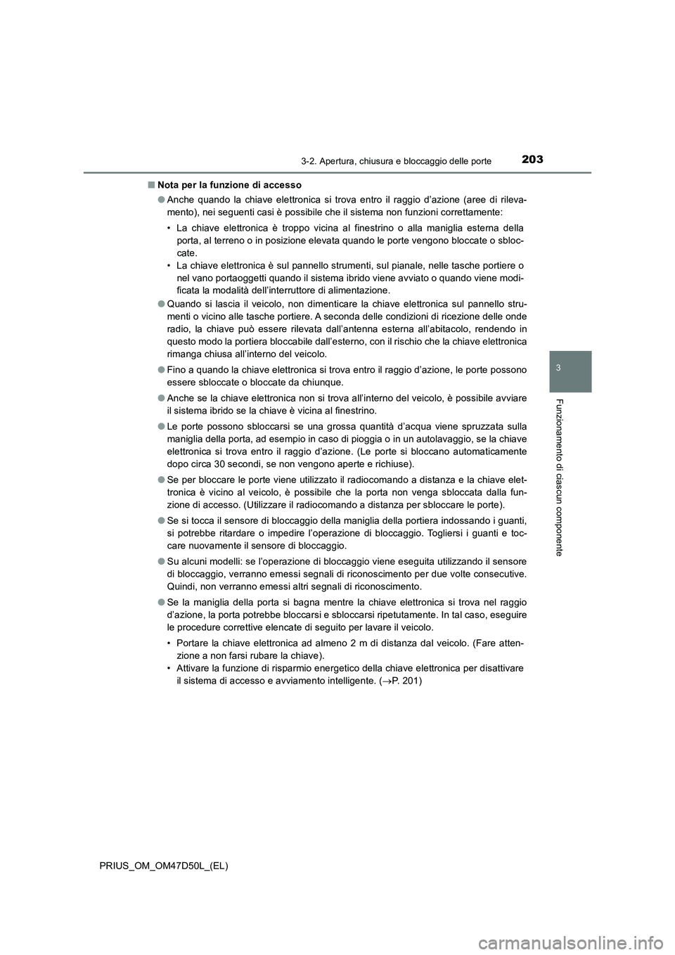 TOYOTA PRIUS 2019  Manuale duso (in Italian) 2033-2. Apertura, chiusura e bloccaggio delle porte
3
Funzionamento di ciascun componente
PRIUS_OM_OM47D50L_(EL)■Nota per la funzione di accesso
●Anche quando la chiave elettronica si trova entro 