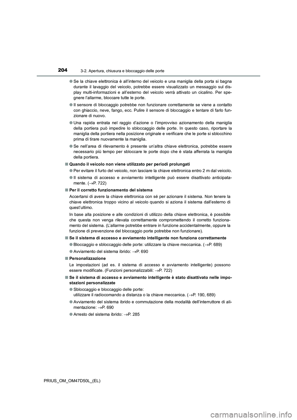 TOYOTA PRIUS 2019  Manuale duso (in Italian) 2043-2. Apertura, chiusura e bloccaggio delle porte
PRIUS_OM_OM47D50L_(EL)●Se la chiave elettronica è all’interno del veicolo e una maniglia della porta si bagna
durante il lavaggio del veicolo, 