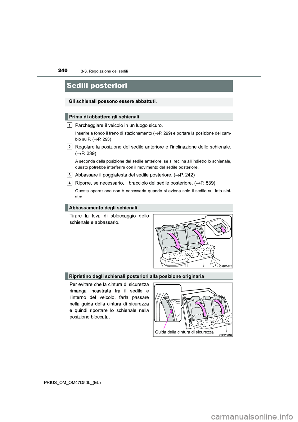 TOYOTA PRIUS 2019  Manuale duso (in Italian) 2403-3. Regolazione dei sedili
PRIUS_OM_OM47D50L_(EL)
Sedili posteriori
Parcheggiare il veicolo in un luogo sicuro.
Inserire a fondo il freno di stazionamento (P. 299) e portare la posizione del ca