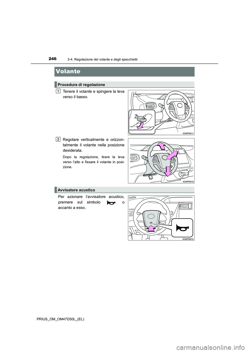 TOYOTA PRIUS 2019  Manuale duso (in Italian) 2463-4. Regolazione del volante e degli specchietti
PRIUS_OM_OM47D50L_(EL)
Volante
Tenere il volante e spingere la leva 
verso il basso. 
Regolare verticalmente e orizzon- 
talmente il volante nella p
