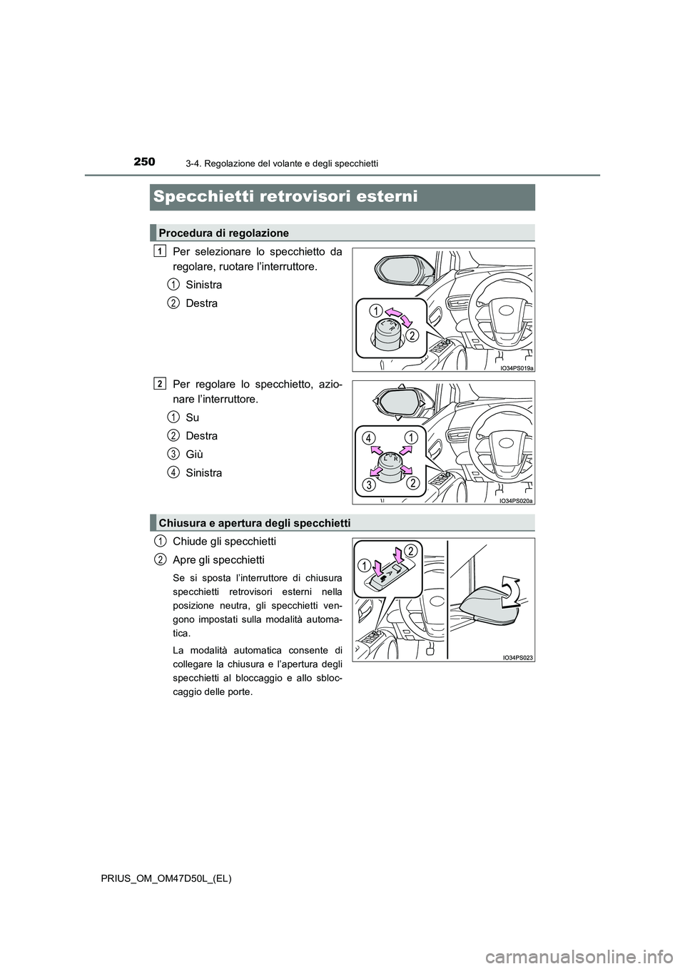TOYOTA PRIUS 2019  Manuale duso (in Italian) 2503-4. Regolazione del volante e degli specchietti
PRIUS_OM_OM47D50L_(EL)
Specchietti retrovisori esterni
Per selezionare lo specchietto da 
regolare, ruotare l’interruttore. 
Sinistra 
Destra 
Per