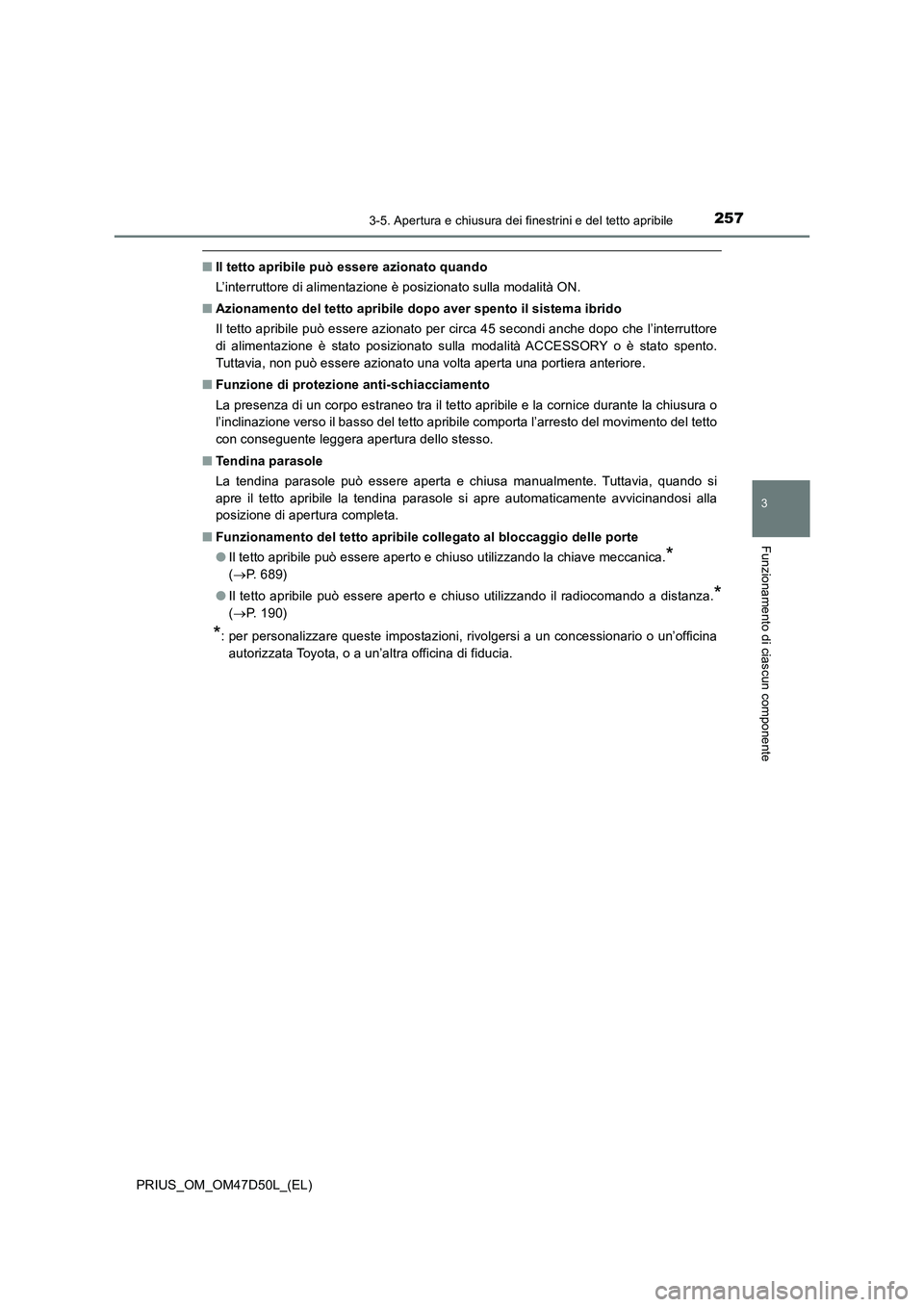TOYOTA PRIUS 2019  Manuale duso (in Italian) 2573-5. Apertura e chiusura dei finestrini e del tetto apribile
3
Funzionamento di ciascun componente
PRIUS_OM_OM47D50L_(EL)
■Il tetto apribile può essere azionato quando
L’interruttore di alimen