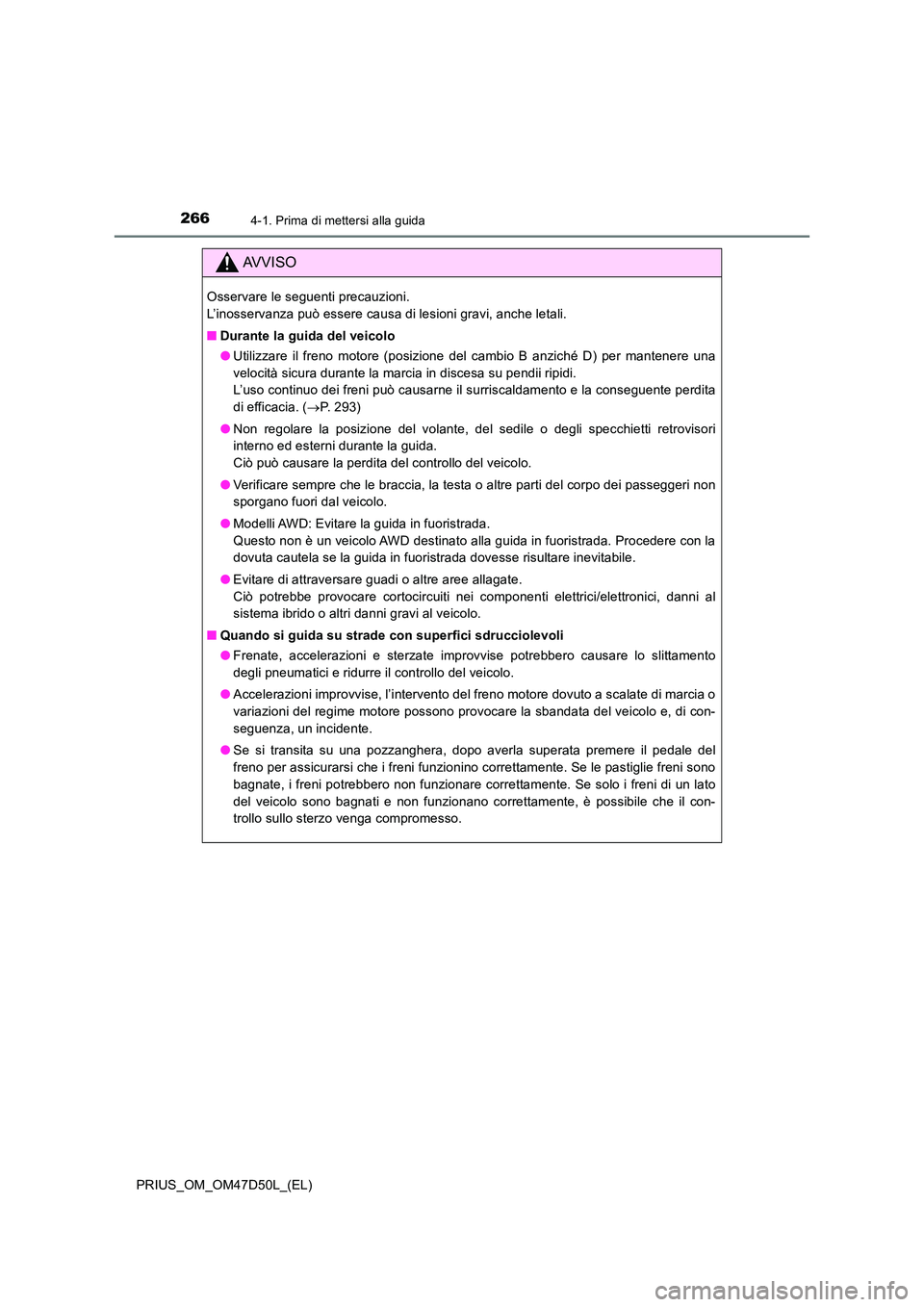 TOYOTA PRIUS 2019 Manuale duso (in Italian) 2664-1. Prima di mettersi alla guida
PRIUS_OM_OM47D50L_(EL)
AVVISO
Osservare le seguenti precauzioni.
L’inosservanza può essere causa di lesioni gravi, anche letali.
■ Durante la guida del vei TOYOTA PRIUS 2019 Manuale duso (in Italian) 2664-1. Prima di mettersi alla guida
PRIUS_OM_OM47D50L_(EL)
AVVISO
Osservare le seguenti precauzioni.
L’inosservanza può essere causa di lesioni gravi, anche letali.
■ Durante la guida del vei