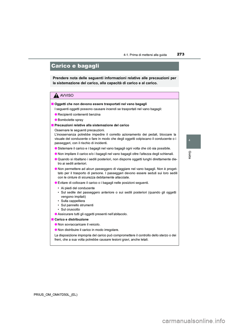 TOYOTA PRIUS 2019 Manuale duso (in Italian) 273
4
4-1. Prima di mettersi alla guida
Guida
PRIUS_OM_OM47D50L_(EL)
Carico e bagagli
Prendere nota delle seguenti informazioni relative alle precauzioni per
la sistemazione del carico, alla capacit TOYOTA PRIUS 2019 Manuale duso (in Italian) 273
4
4-1. Prima di mettersi alla guida
Guida
PRIUS_OM_OM47D50L_(EL)
Carico e bagagli
Prendere nota delle seguenti informazioni relative alle precauzioni per
la sistemazione del carico, alla capacit