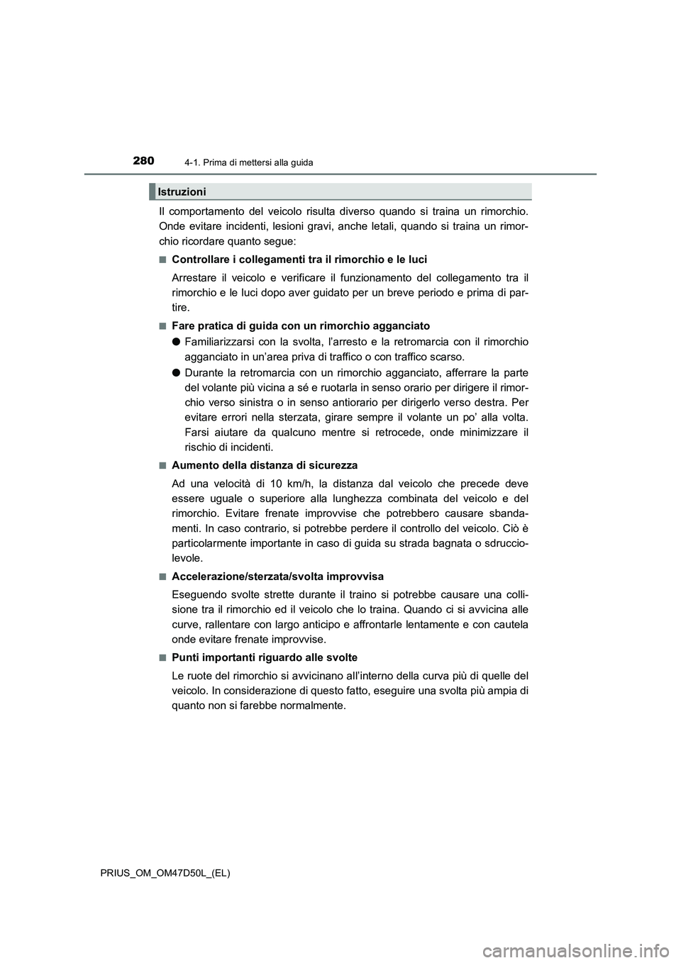 TOYOTA PRIUS 2019 Manuale duso (in Italian) 2804-1. Prima di mettersi alla guida
PRIUS_OM_OM47D50L_(EL)
Il comportamento del veicolo risulta diverso quando si traina un rimorchio.
Onde evitare incidenti, lesioni gravi, anche letali, quando si t TOYOTA PRIUS 2019 Manuale duso (in Italian) 2804-1. Prima di mettersi alla guida
PRIUS_OM_OM47D50L_(EL)
Il comportamento del veicolo risulta diverso quando si traina un rimorchio.
Onde evitare incidenti, lesioni gravi, anche letali, quando si t