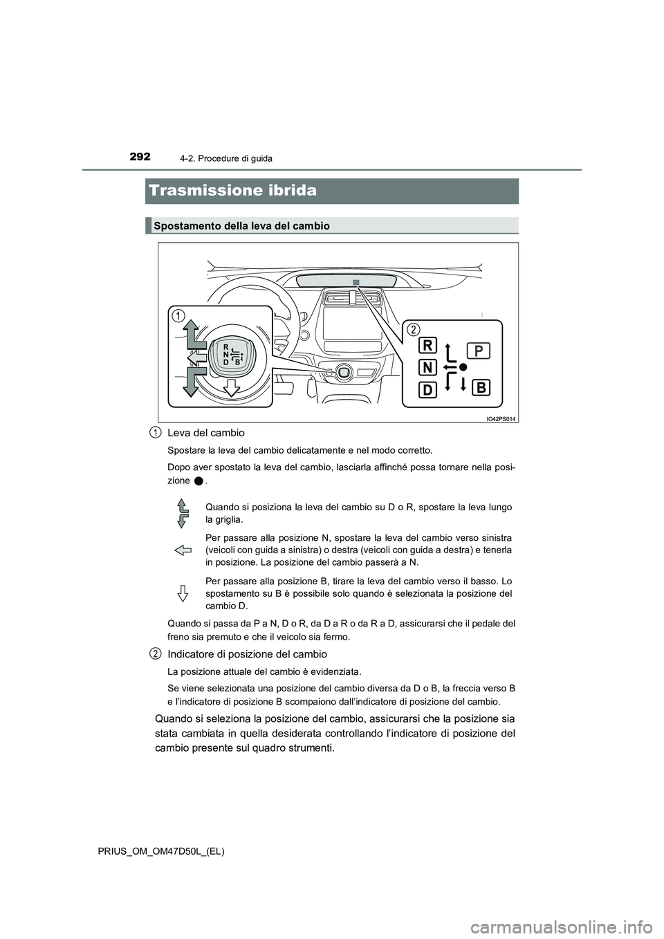 TOYOTA PRIUS 2019 Manuale duso (in Italian) 2924-2. Procedure di guida
PRIUS_OM_OM47D50L_(EL)
Trasmissione ibrida
Leva del cambio
Spostare la leva del cambio delicatamente e nel modo corretto.
Dopo aver spostato la leva del cambio, lasciarla a TOYOTA PRIUS 2019 Manuale duso (in Italian) 2924-2. Procedure di guida
PRIUS_OM_OM47D50L_(EL)
Trasmissione ibrida
Leva del cambio
Spostare la leva del cambio delicatamente e nel modo corretto.
Dopo aver spostato la leva del cambio, lasciarla a